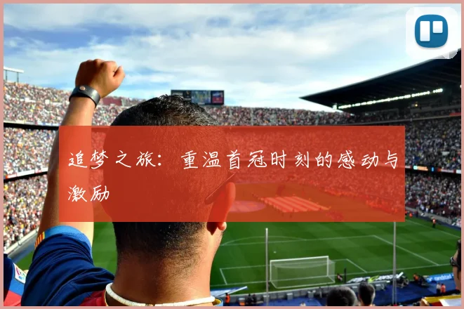 追梦之旅：重温首冠时刻的感动与激励