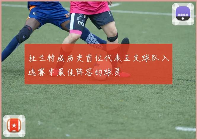 杜兰特成历史首位代表五支球队入选赛季最佳阵容的球员