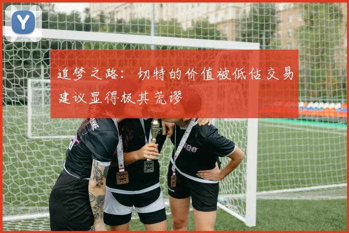 追梦之路：切特的价值被低估交易建议显得极其荒谬